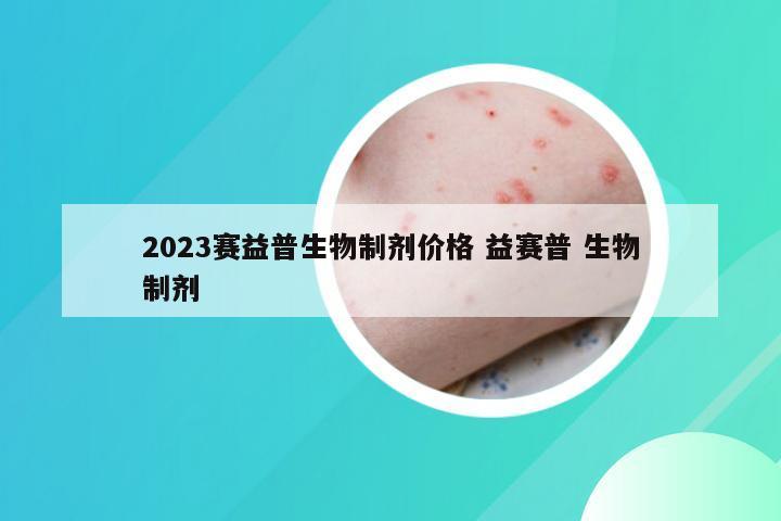 2023赛益普生物制剂价格 益赛普 生物制剂