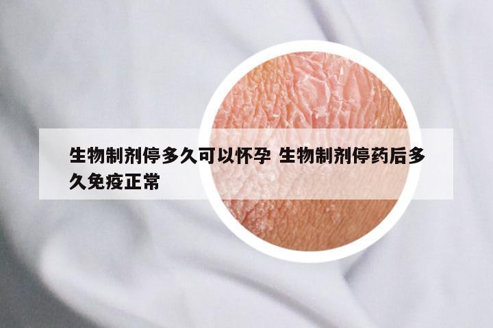 生物制剂停多久可以怀孕 生物制剂停药后多久免疫正常