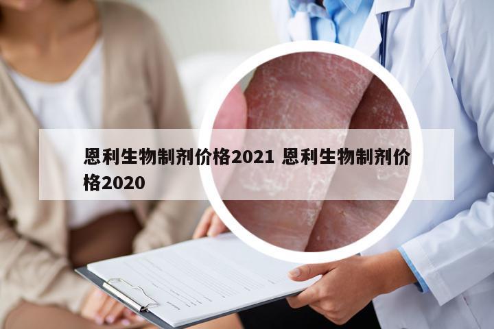 恩利生物制剂价格2021 恩利生物制剂价格2020