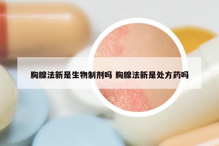 胸腺法新是生物制剂吗 胸腺法新是处方药吗