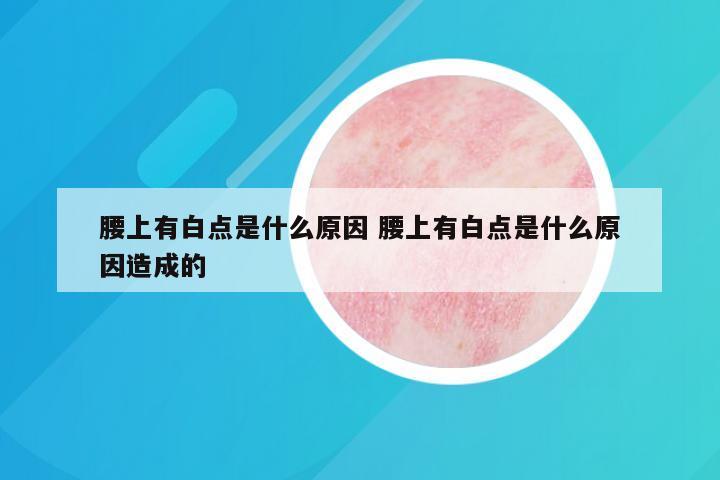 腰上有白点是什么原因 腰上有白点是什么原因造成的