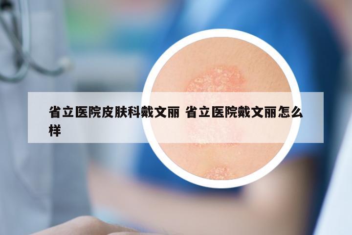 省立医院皮肤科戴文丽 省立医院戴文丽怎么样