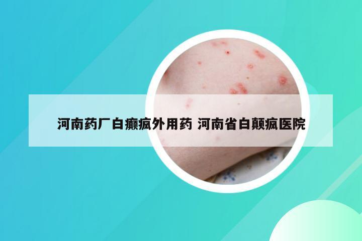 河南药厂白癫疯外用药 河南省白颠疯医院