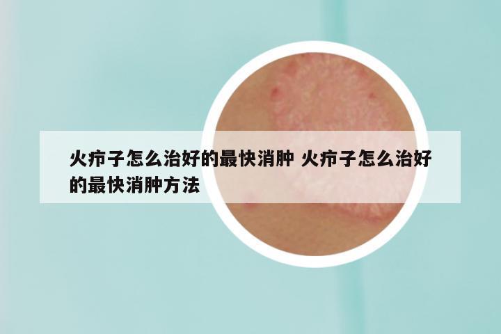 火疖子怎么治好的最快消肿 火疖子怎么治好的最快消肿方法