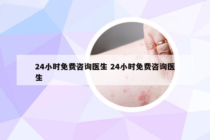 24小时免费咨询医生 24小时免费咨询医生