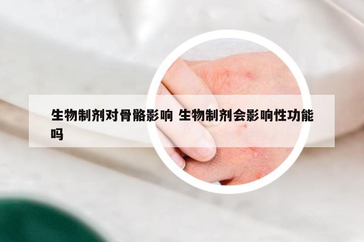 生物制剂对骨骼影响 生物制剂会影响性功能吗