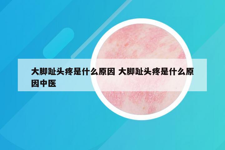 大脚趾头疼是什么原因 大脚趾头疼是什么原因中医