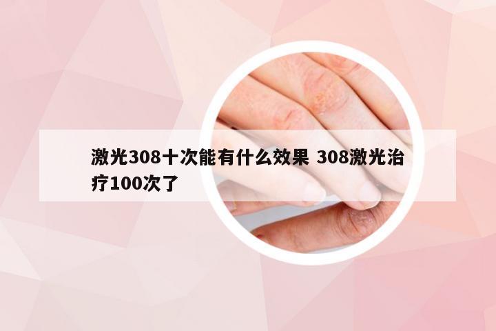 激光308十次能有什么效果 308激光治疗100次了