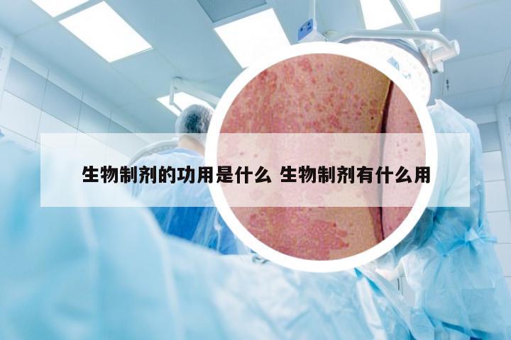 生物制剂的功用是什么 生物制剂有什么用