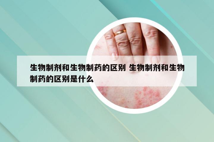 生物制剂和生物制药的区别 生物制剂和生物制药的区别是什么