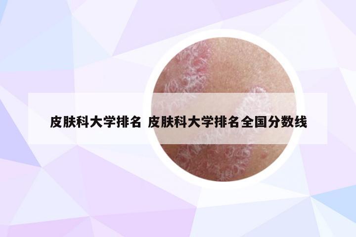 皮肤科大学排名 皮肤科大学排名全国分数线