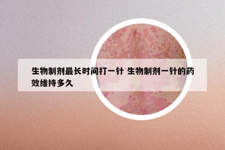 生物制剂最长时间打一针 生物制剂一针的药效维持多久