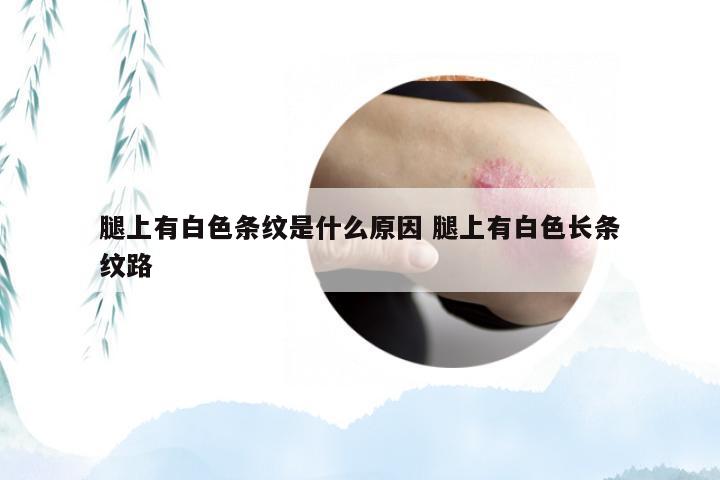 腿上有白色条纹是什么原因 腿上有白色长条纹路