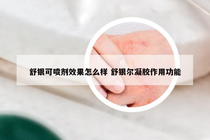 舒银可喷剂效果怎么样 舒银尔凝胶作用功能