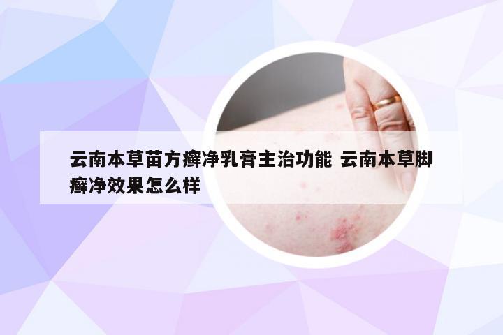 云南本草苗方癣净乳膏主治功能 云南本草脚癣净效果怎么样