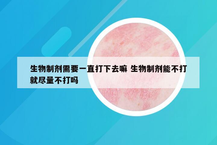 生物制剂需要一直打下去嘛 生物制剂能不打就尽量不打吗