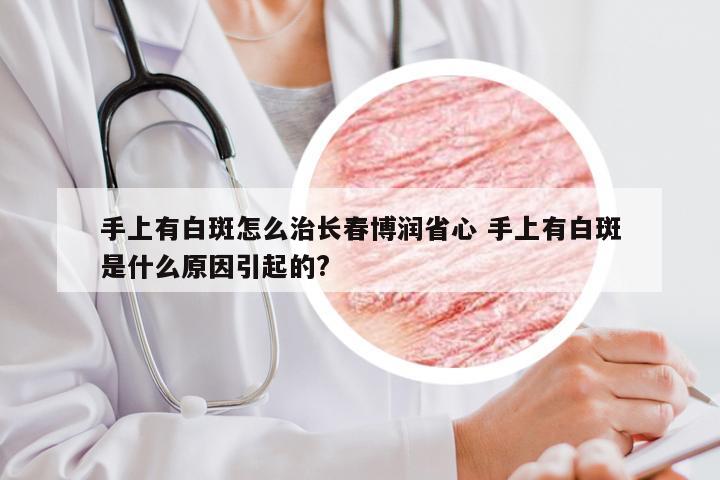 手上有白斑怎么治长春博润省心 手上有白斑是什么原因引起的?