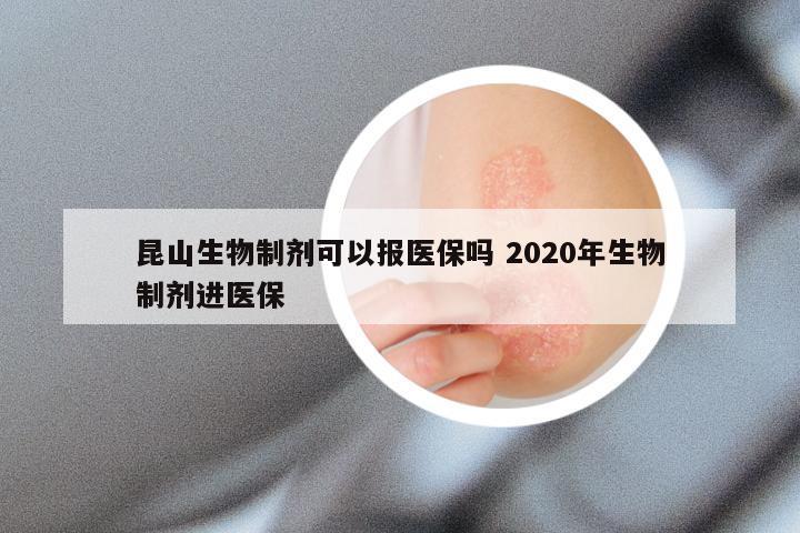 昆山生物制剂可以报医保吗 2020年生物制剂进医保