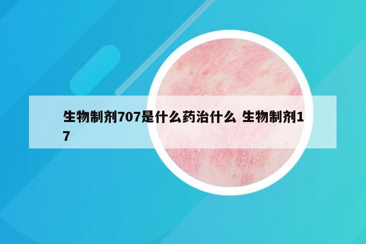 生物制剂707是什么药治什么 生物制剂17