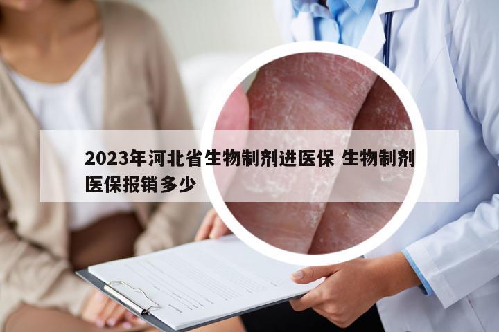 2023年河北省生物制剂进医保 生物制剂医保报销多少