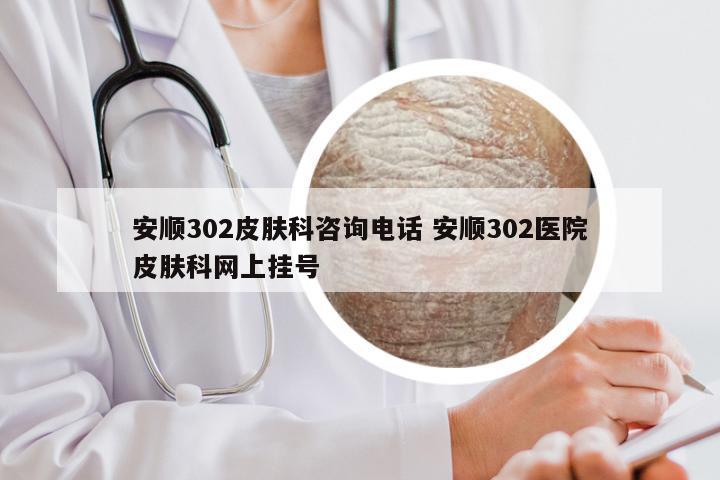 安顺302皮肤科咨询电话 安顺302医院皮肤科网上挂号