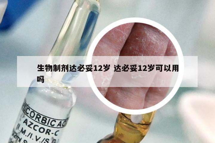 生物制剂达必妥12岁 达必妥12岁可以用吗