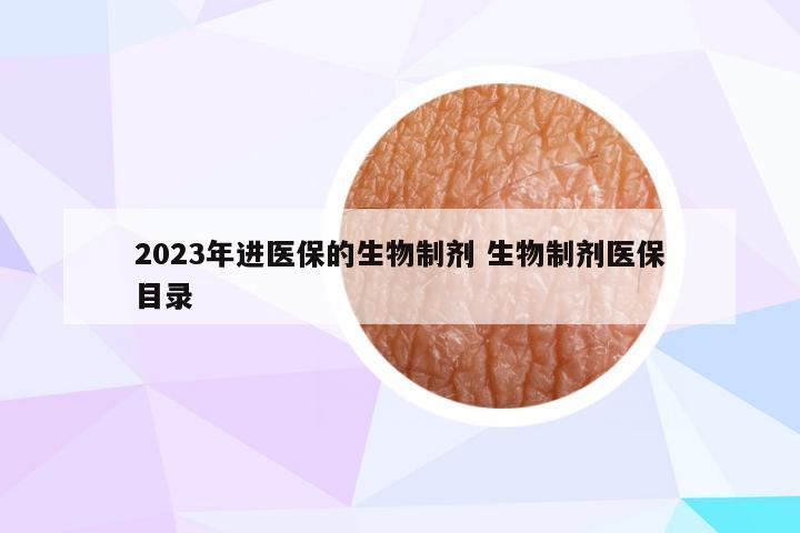 2023年进医保的生物制剂 生物制剂医保目录