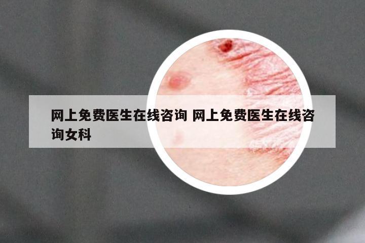 网上免费医生在线咨询 网上免费医生在线咨询女科