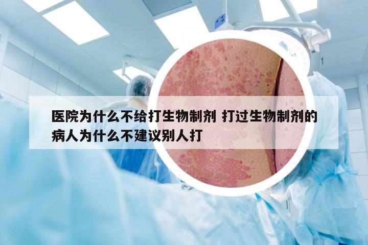 医院为什么不给打生物制剂 打过生物制剂的病人为什么不建议别人打