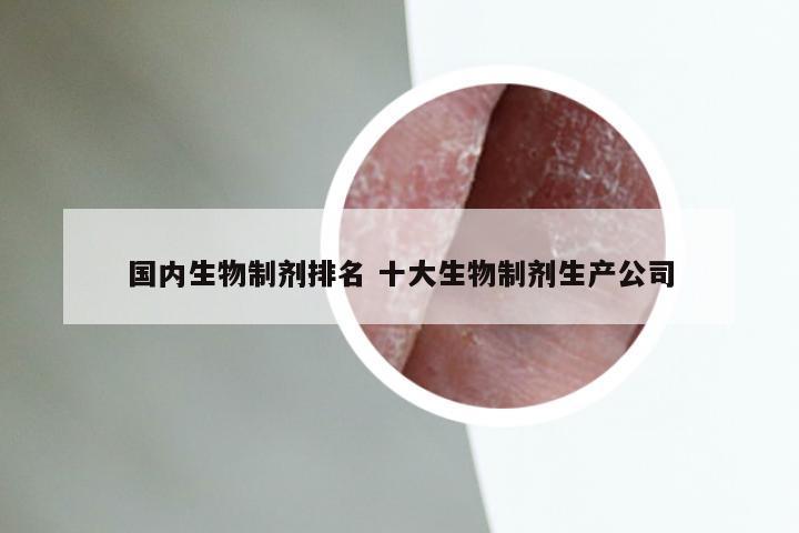 国内生物制剂排名 十大生物制剂生产公司