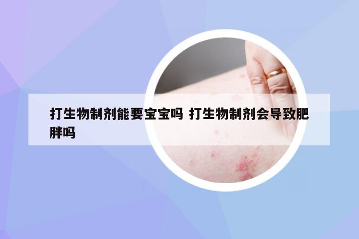 打生物制剂能要宝宝吗 打生物制剂会导致肥胖吗