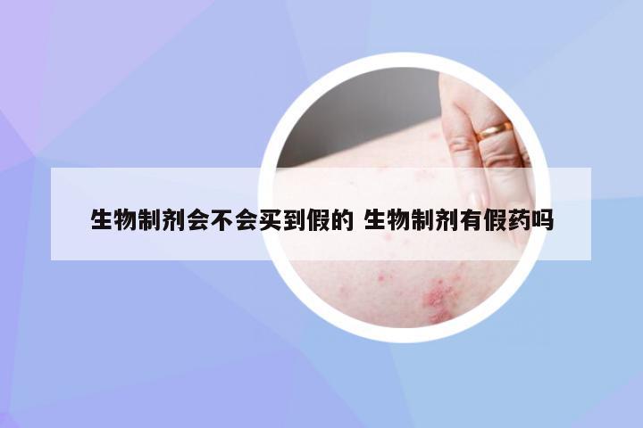 生物制剂会不会买到假的 生物制剂有假药吗