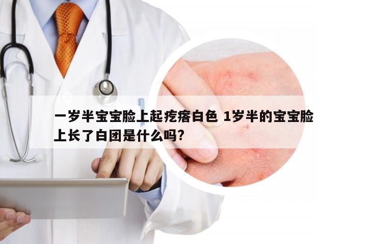 一岁半宝宝脸上起疙瘩白色 1岁半的宝宝脸上长了白团是什么吗?