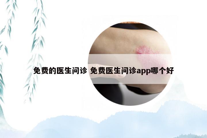 免费的医生问诊 免费医生问诊app哪个好