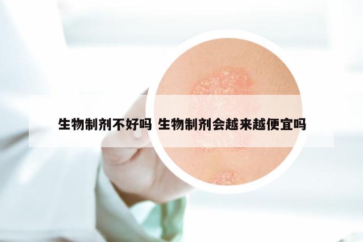 生物制剂不好吗 生物制剂会越来越便宜吗