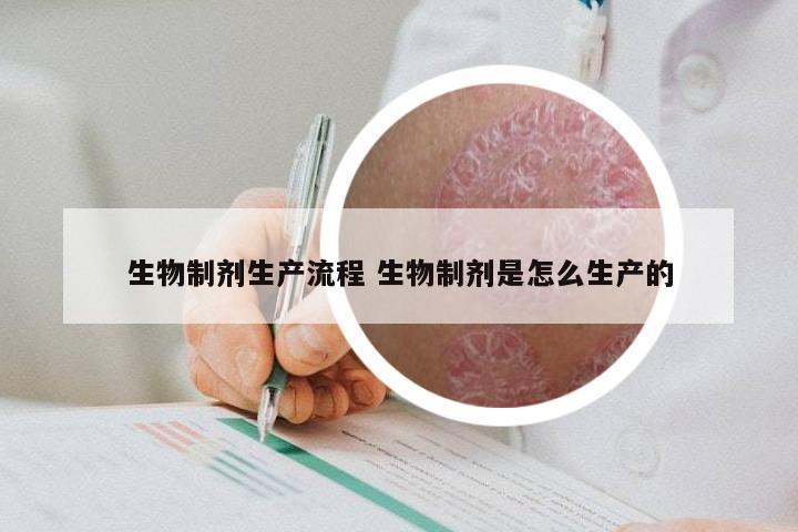 生物制剂生产流程 生物制剂是怎么生产的