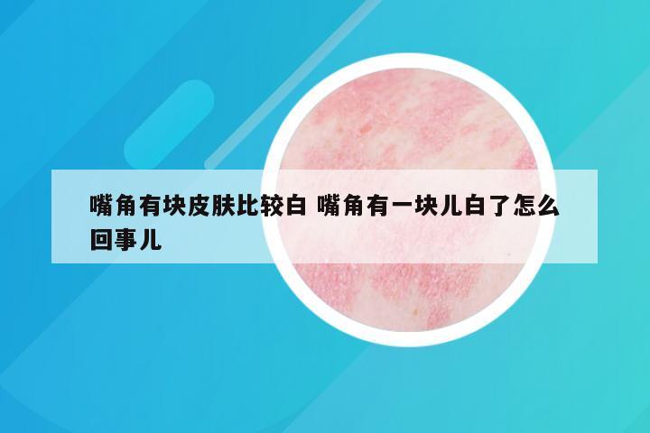 嘴角有块皮肤比较白 嘴角有一块儿白了怎么回事儿