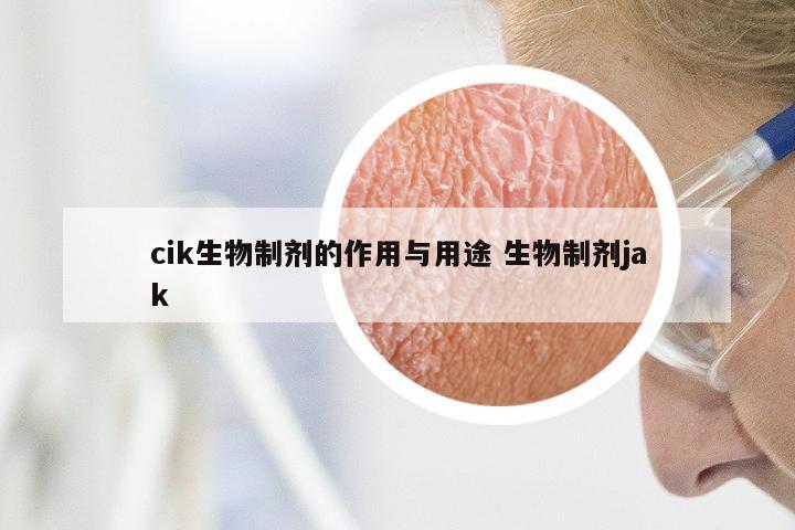 cik生物制剂的作用与用途 生物制剂jak