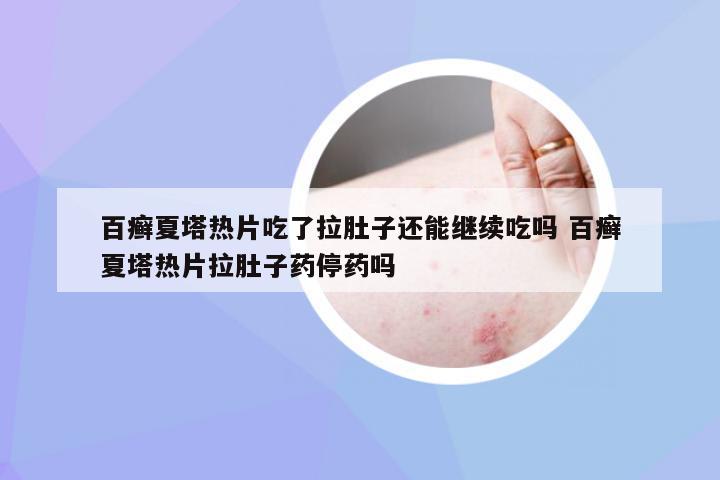 百癣夏塔热片吃了拉肚子还能继续吃吗 百癣夏塔热片拉肚子药停药吗