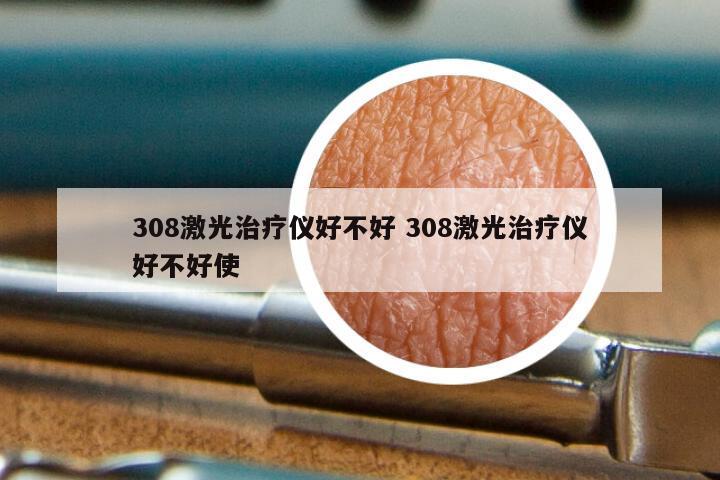 308激光治疗仪好不好 308激光治疗仪好不好使