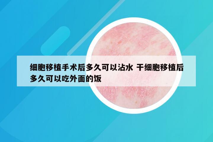 细胞移植手术后多久可以沾水 干细胞移植后多久可以吃外面的饭