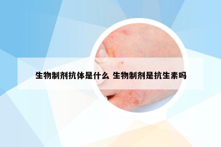 生物制剂抗体是什么 生物制剂是抗生素吗