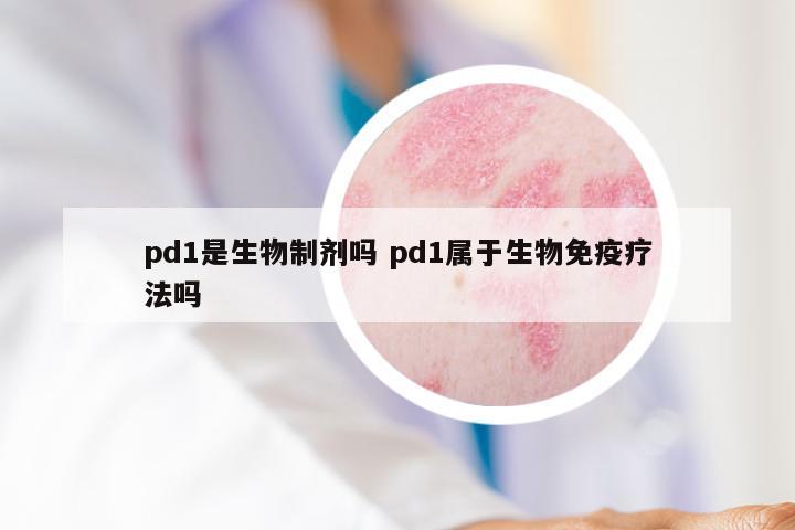 pd1是生物制剂吗 pd1属于生物免疫疗法吗