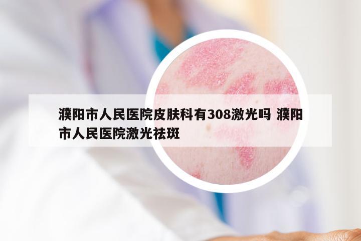 濮阳市人民医院皮肤科有308激光吗 濮阳市人民医院激光祛斑