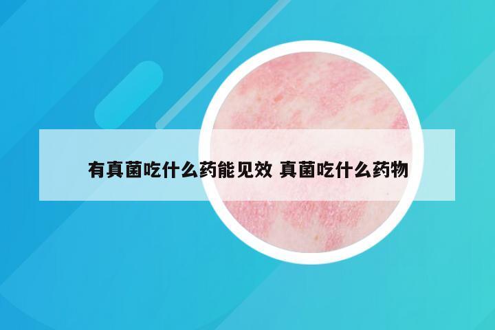 有真菌吃什么药能见效 真菌吃什么药物