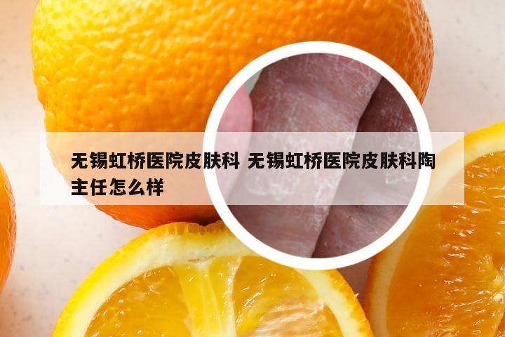 无锡虹桥医院皮肤科 无锡虹桥医院皮肤科陶主任怎么样