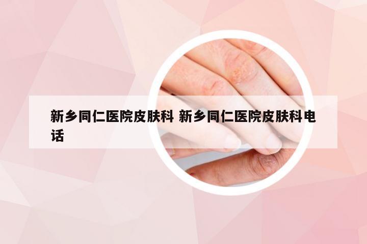 新乡同仁医院皮肤科 新乡同仁医院皮肤科电话