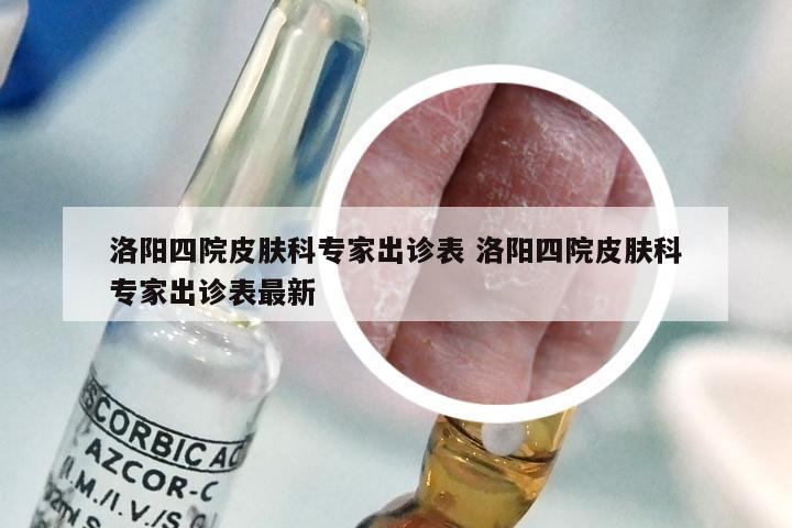 洛阳四院皮肤科专家出诊表 洛阳四院皮肤科专家出诊表最新