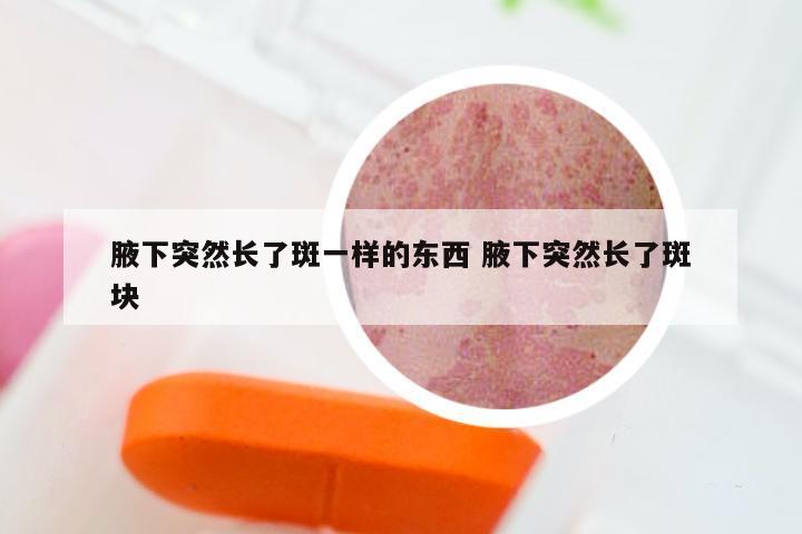 腋下突然长了斑一样的东西 腋下突然长了斑块