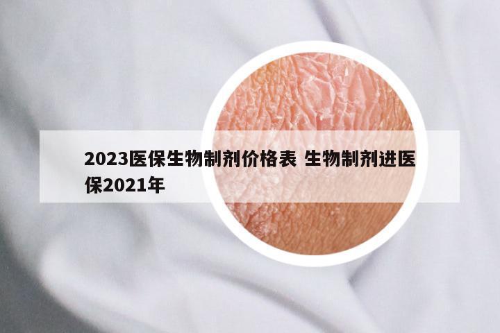 2023医保生物制剂价格表 生物制剂进医保2021年